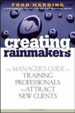 Creating Rainmakers The Managers Guide to Training Professionals to Attract New Clients