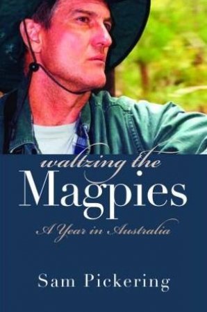 Waltzing The Magpies: A Year In Australia by Sam Pickering