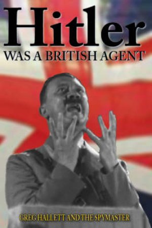 Hitler was a British Agent by Greg Hallett