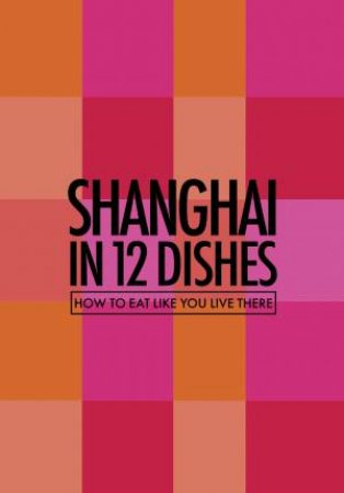 Shanghai In 12 Dishes by Antony Suvalko & Leanne Kitchen
