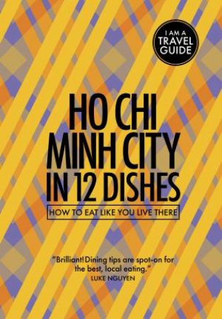 Ho Chi Minh City In 12 Dishes by Antony Suvalko & Leanne Kitchen
