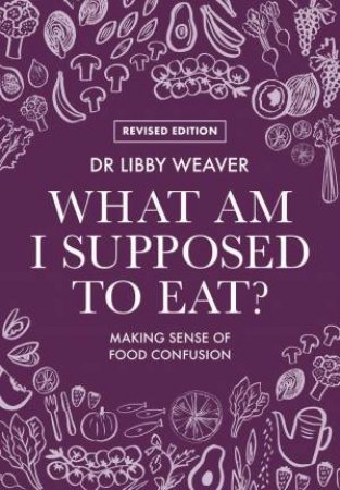 What Am I Supposed to Eat? (Revised Edition) by Dr Libby Weaver