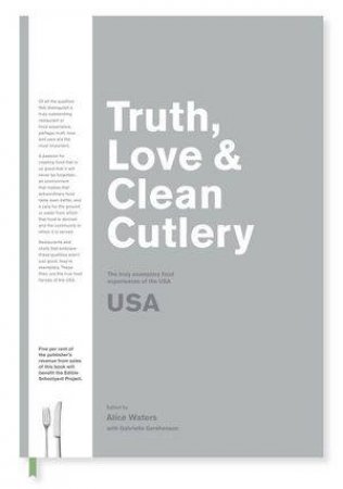 Truth, Love & Clean Cutlery: A New Way of Choosing Where to Eat in the USA by Alice Waters