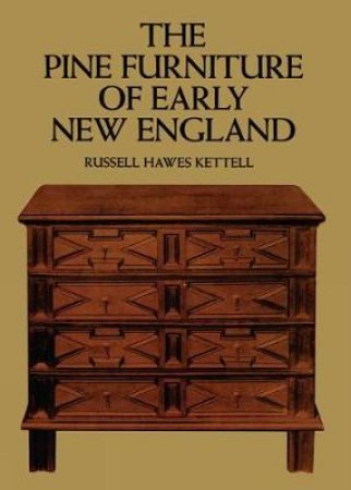 Pine Furniture of Early New England by RUSSELL H. KETTELL