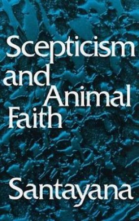 Scepticism and Animal Faith by GEORGE SANTAYANA