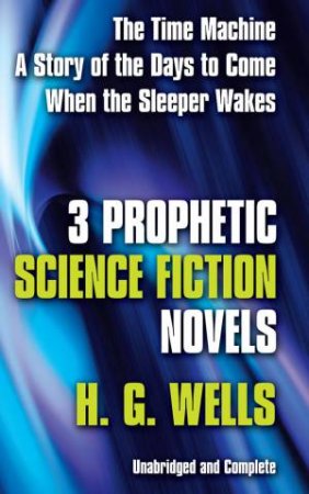 Three Prophetic Science Fiction Novels by H. G. WELLS
