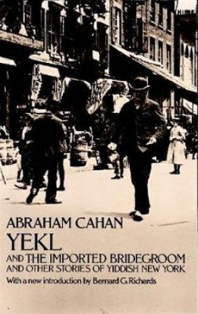 Yekl and the Imported Bridegroom and Other Stories of the New York Ghetto by ABRAHAM CAHAN
