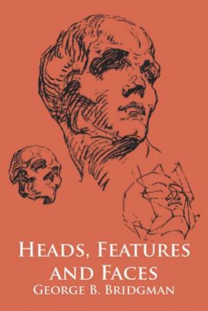 Heads, Features and Faces by GEORGE B. BRIDGMAN
