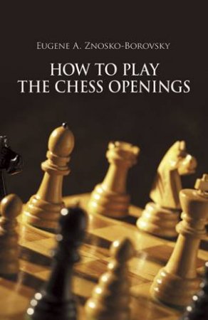 How To Play The Chess Openings by Eugene A. Znosko-Borovsky