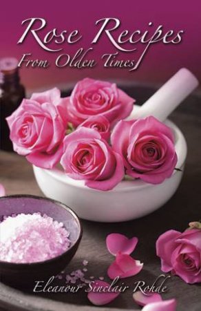 Rose Recipes from Olden Times by ELEANOUR SINCLAIR ROHDE
