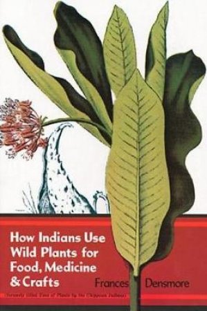How Indians Use Wild Plants for Food, Medicine and Crafts by FRANCES DENSMORE