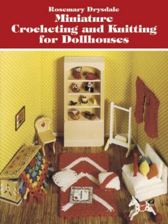 Miniature Crocheting and Knitting for Dollhouses by ROSEMARY DRYSDALE
