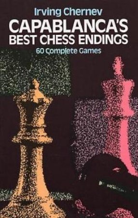 Capablanca's Best Chess Endings by IRVING CHERNEV