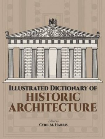Illustrated Dictionary Of Historic Architecture by Cyril M. Harris