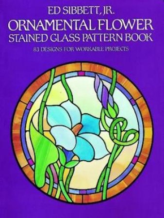 Ornamental Flower Stained Glass Pattern Book by ED SIBBETT