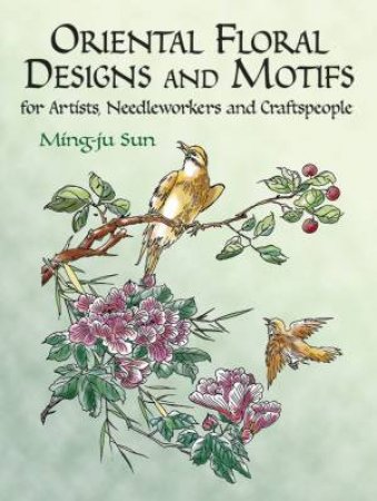 Oriental Floral Designs and Motifs for Artists, Needleworkers and Craftspeople by MING-JU SUN