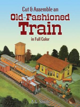 Cut and Assemble an Old-Fashioned Train in Full Color by A. G. SMITH