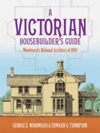 Victorian Housebuilder's Guide by GEORGE E. WOODWARD