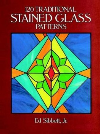 120 Traditional Stained Glass Patterns by Ed Sibbett