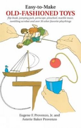 Easy to Make Old-Fashioned Toys by Eugene F. Provenzo & Asterie Baker Provenzo