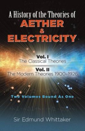 A History Of The Theories Of Aether And Electricity Vol. I by Edmund Whittaker