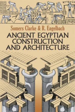 Ancient Egyptian Construction And Architecture by Somers Clarke & R. Engelbach