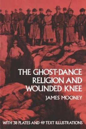 Ghost-Dance Religion and Wounded Knee by JAMES MOONEY