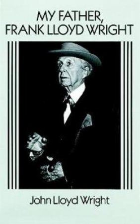 My Father, Frank Lloyd Wright by JOHN LLOYD WRIGHT
