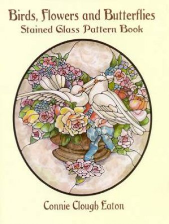 Birds, Flowers And Butterflies Stained Glass Pattern Book by Connie Clough Eaton