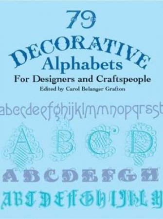 79 Decorative Alphabets for Designers and Craftspeople by CAROL BELANGER GRAFTON