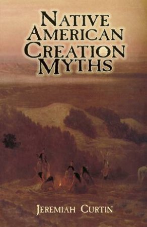 Native American Creation Myths by JEREMIAH CURTIN