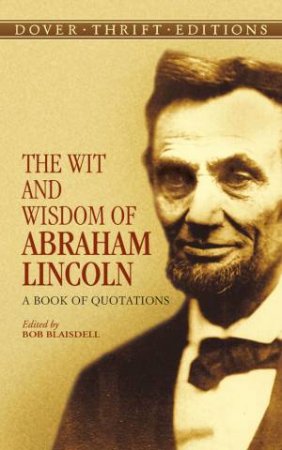 The Wit And Wisdom Of Abraham Lincoln by Bob Blaisdell
