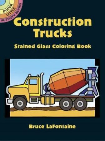 Construction Trucks Stained Glass Coloring Book by BRUCE LAFONTAINE