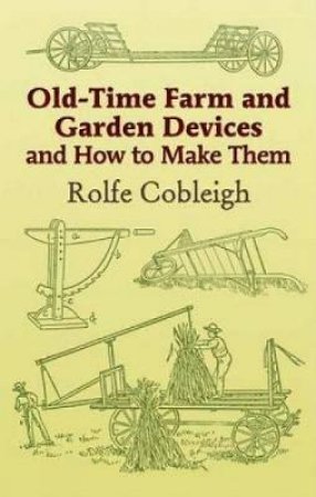 Old-Time Farm and Garden Devices and How to Make Them by ROLFE COBLEIGH