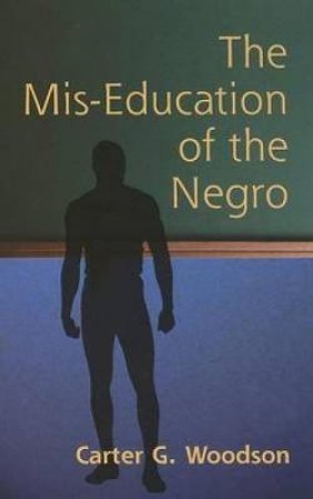 Mis-Education of the Negro by CARTER GODWIN WOODSON