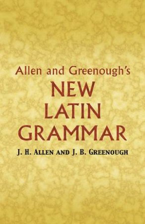 Allen and Greenough's New Latin Grammar by JAMES B GREENOUGH