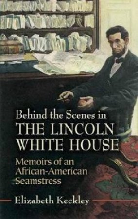 Behind the Scenes in the Lincoln White House by ELIZABETH KECKLEY
