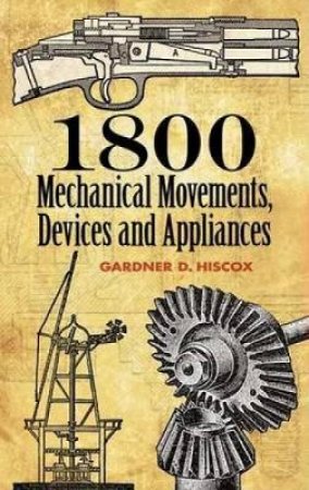 1800 Mechanical Movements, Devices And Appliances by Gardner D. Hiscox