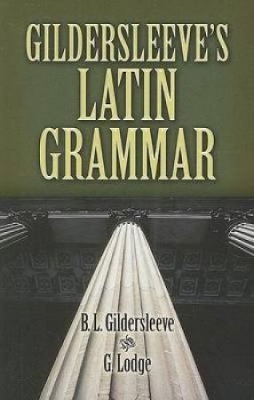 Gildersleeve's Latin Grammar by B. L GILDERSLEEVE