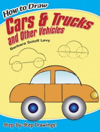 How To Draw Cars And Trucks And Other Vehicles by Barbara Soloff Levy