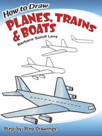 How to Draw Planes, Trains and Boats by BARBARA SOLOFF LEVY