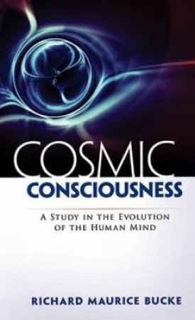 Cosmic Consciousness by Richard M Bucke