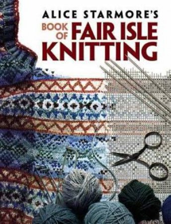 Alice Starmore's Book Of Fair Isle Knitting by Alice Starmore