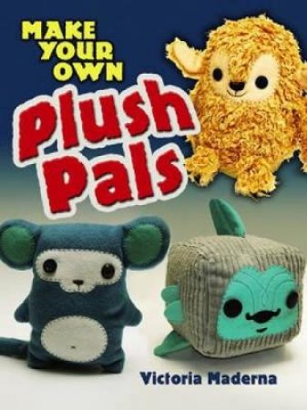 Make Your Own Plush Pals by VICTORIA MADERNA