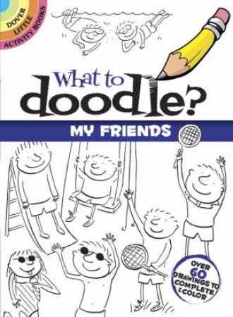 What to Doodle? My Friends by ROSIE BROOKS