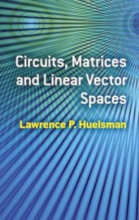 Circuits, Matrices and Linear Vector Spaces by LAWRENCE P HUELSMAN
