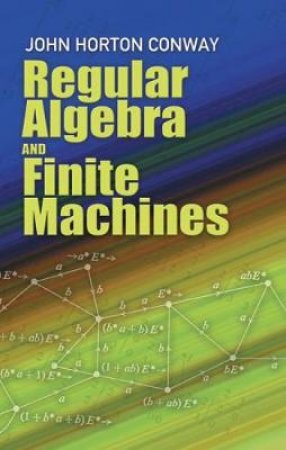 Regular Algebra and Finite Machines by JOHN HORTON CONWAY