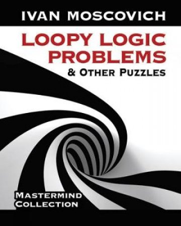 Loopy Logic Problems and Other Puzzles by IVAN MOSCOVICH
