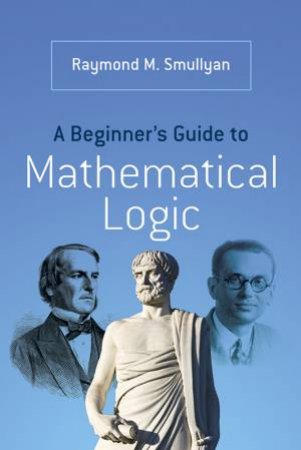 Beginner's Guide to Mathematical Logic by RAYMOND M SMULLYAN