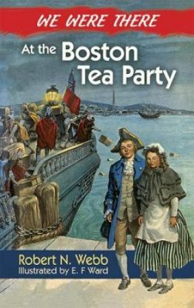 We Were There at the Boston Tea Party by ROBERT N WEBB